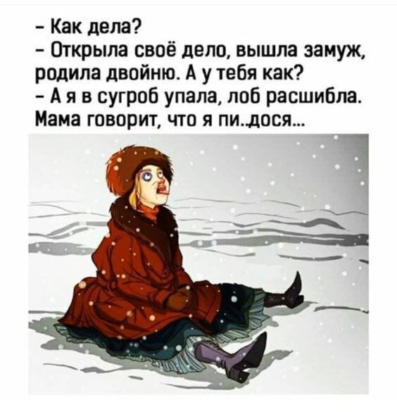 Как дела Открыла своё дело вышла замуж родила двойню А у тебя как А я в сугроб упала поб расшибла Мама говорит что я пилося