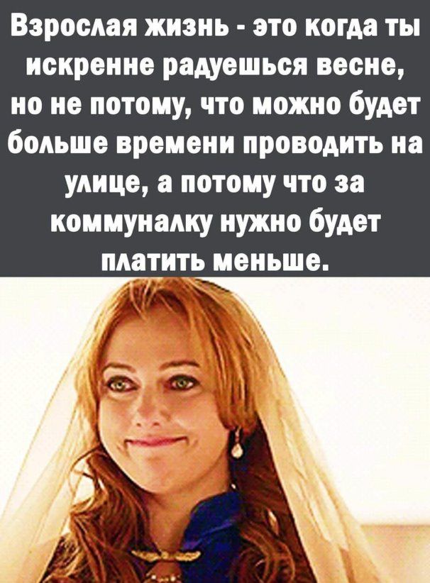 Взрослая жизнь это когда ты искренне радуешься весне но не потому что можно будет больше времени проводить на улице а потому что за коммуналку нужно будет платить меньше