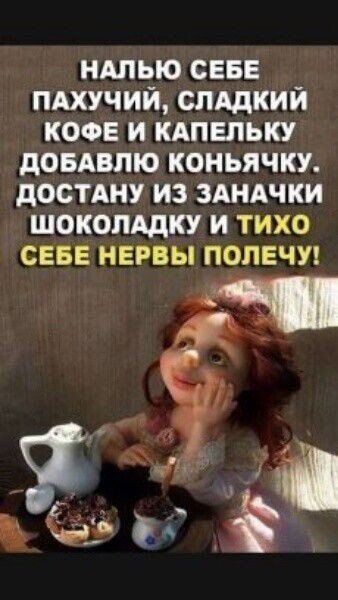 ндлью СЕБЕ пдхучий спддкий кофе и кдпвльку довдвлю коньячку достдну из здндчки шоколддку и тихо СЕБЕ нервы полечу