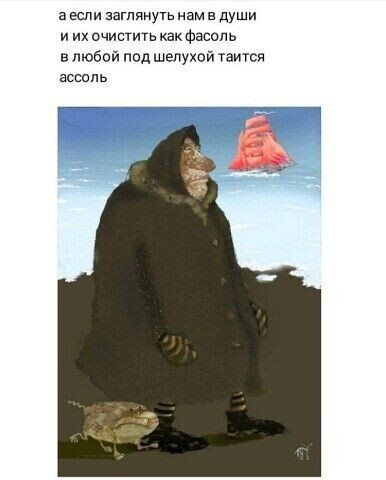 а если заглянуть нам в души и их очистить как фасоль любой под шелухой таится ассоль