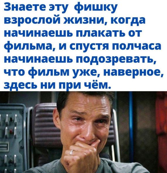 Знаете эту фишку взрослой жизни когда начинаешь плакать ОТ фильма и спустя полчаса начинаешь подозревать что фильм уже наверное з_есь ни п и чём