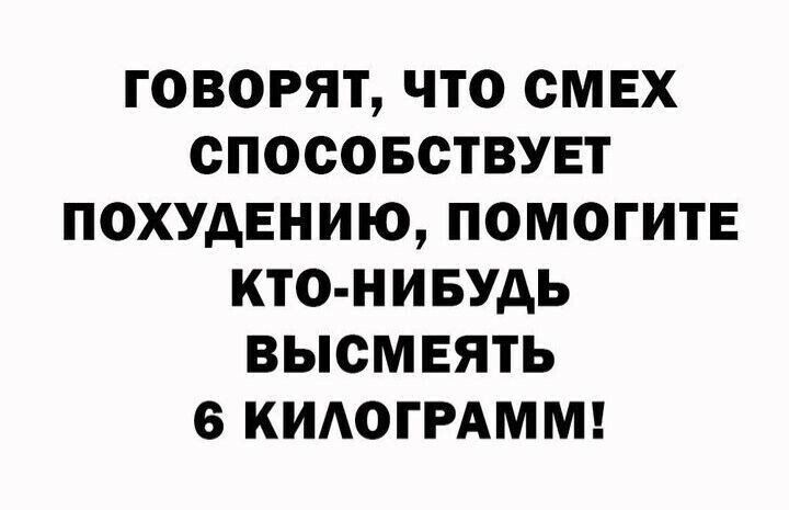 ГОВОРЯТ ЧТО СМЕХ СПОСОБСТВУЕТ ПОХУДЕНИЮ ПОМОГИТЕ КТО НИБУДЬ ВЫСМЕЯТЬ 6 КИАОГРАММ