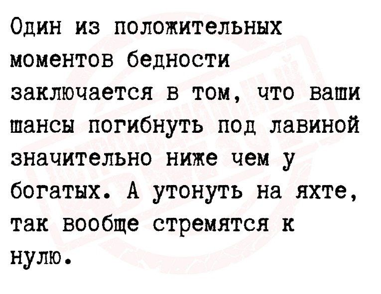 Один из положительных моментов бедности заключается в том что ваши шансы погибнуть под лавиной значительно ниже чем у богатых А утонуть на яхте так вообще стремятся к нулю