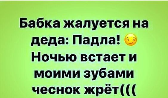 Бабка жалуется на деда Падпа Ночью встает и моими зубами чеснок жрёт