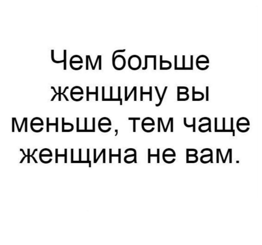 Чем больше женщину вы меньше тем чаще женщина не вам