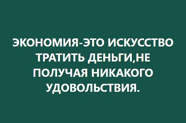 ЭКОНОМИЯ ЭТО ИСКУССТВО ТРАТИТЬ дЕНЬГИНЕ ПОЛУЧАЯ НИКАКОГО УДОВОЛЬСТВИЯ