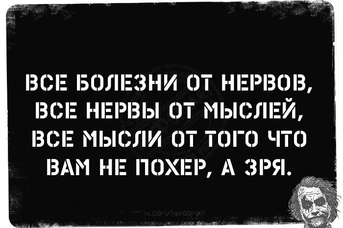 ЗСЕ БОЛЕЗНИ ОТ ПЕРВОЕ ЕСЕ НЕРЕЫ ОТ МЫСЛЕЙ ВСЕ МЫСЛИ ОТ ТОГО ЧТО ВАМ НЕ ПОХЕР А ЭРЯ