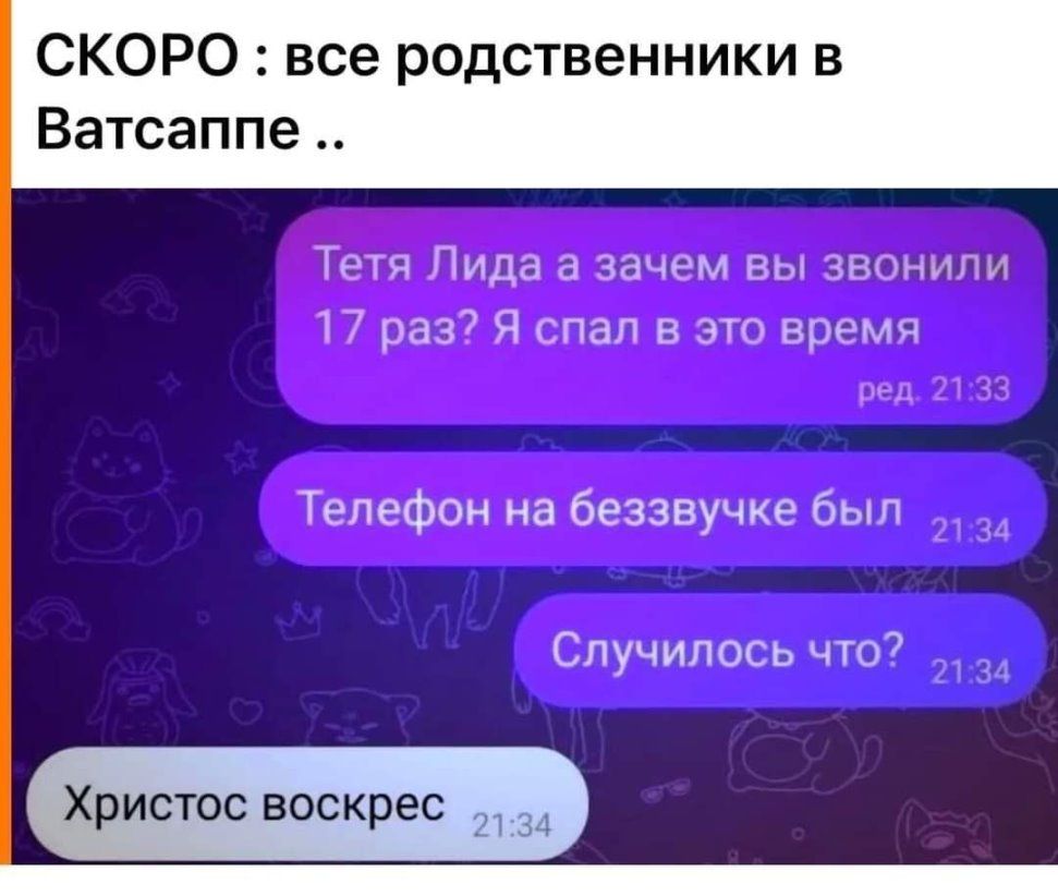 СКОРО все родственники в Ватсаппе к Ница а там вы ниншт рад Ч спал в 3 время Телефон на беззвучке был Случилось что7 Христос воскрес