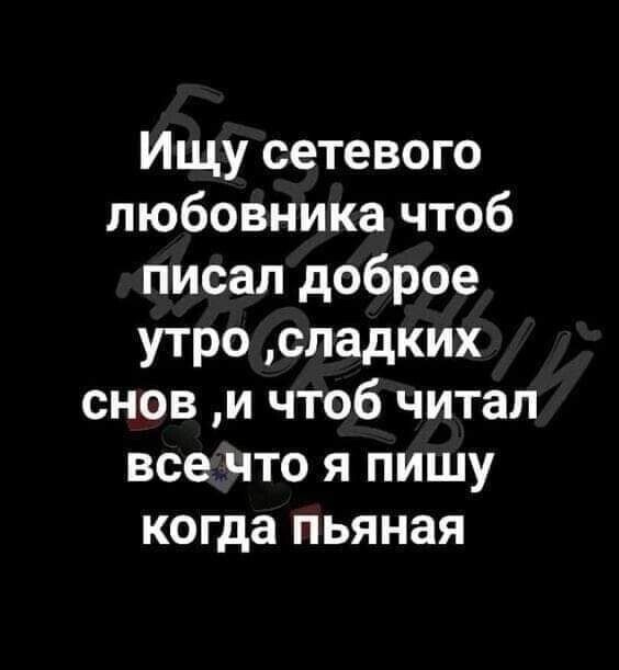 Ищу сетевого любовника чтоб писал доброе утро сладких снов и чтоб читал все что я пишу когда пьяная