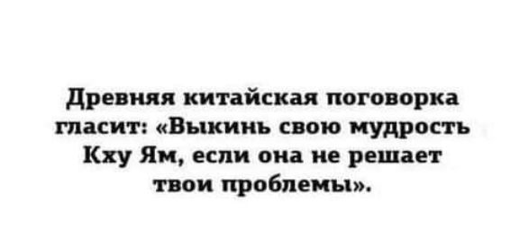 древняя китайская пого орка гласит Выкииь спою мудрость Кху ии если она ие решает пои проблемы