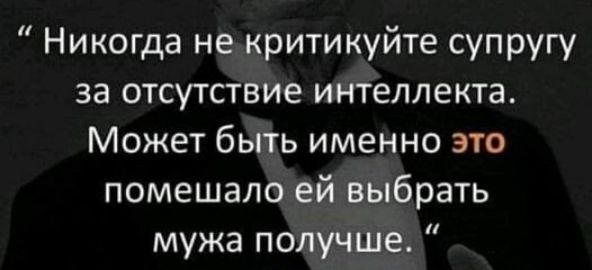 Никогда не критикуйте супругу за отсутствие интеллекта Может быть именно это помешало ей выбрать мужа получше