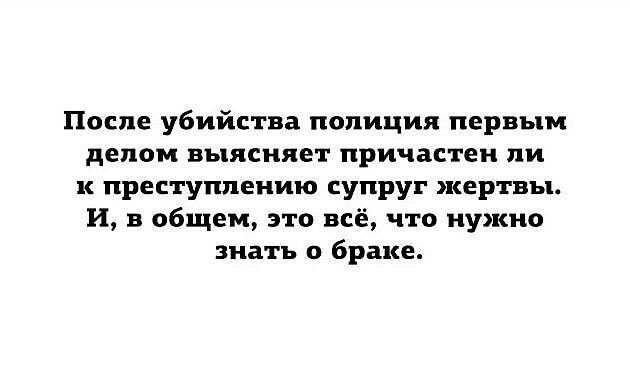 После убийства полиция первым делом выясняет причастен ли к преступлению супруг жертвы и в общем это всё что нужно знать о Браке