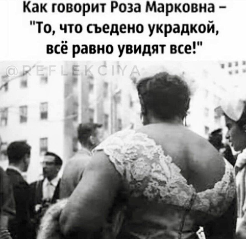 Как говорит Роза Марковна То что съедено украдкой всё равно увидят все