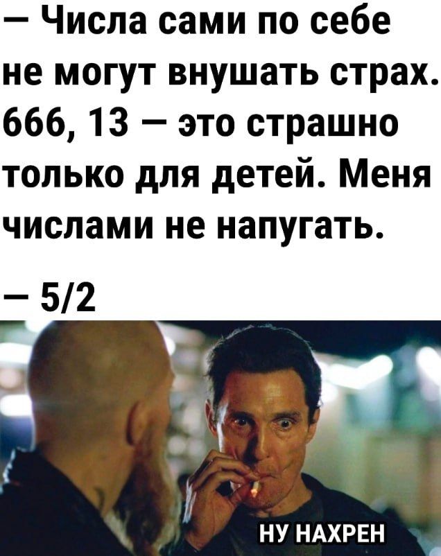 Числа сами по себе не могут внушать страх 666 13 это страшно только для детей Меня числами не напугать НУ НАХРЕН