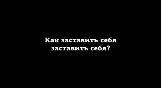 Как заставить себя заставить себя