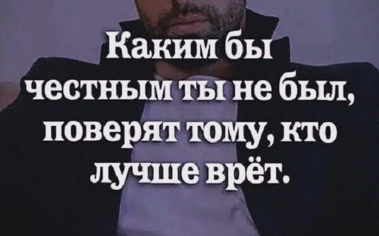Каким бы честным ты не был поверят тому кто лучше врёт