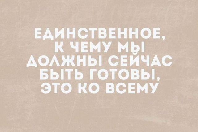 Единственное к чему мы АОАЖНЫ СЕИЧАС БЫТЬ готовы это ко всвму