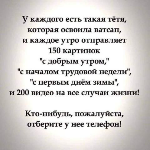 У каждого есть такая тётя которая освоила ватсап и каждое утро отравляет 150 картинок с добрым утром с началом трудовой недели с первым днём зимы и 200 видео на все случаи жизни Ктонибудь пожалуйста отберите у нее телефон