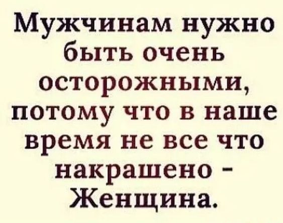 Мужчинам нужно быть очень осторожными потому что в наше время не все что накрашено Женщина