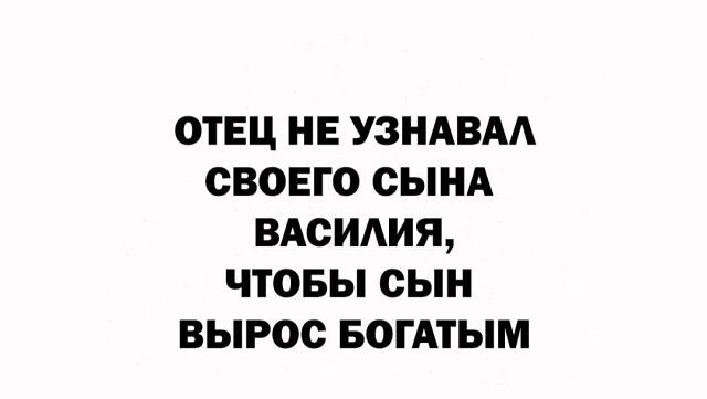 ОТЕЦ НЕ УЗНАВАА СВОЕГО СЫНА ВАСИАИЯ ЧТОБЫ СЫН ВЫРОО БОГАТЫМ