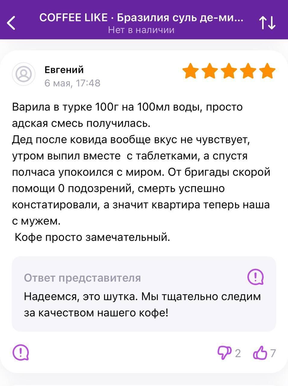 СОРРЕЕ ЦКЕ Бразилия супь де Ми ТФ Евгений твц п ла Варипа в турке 100г на 100мп воды просто адская смесь получилась дед после ковида вообще вкус не чувствует утром выпил вместе таблетками а спустя полчаса упокоипся с миром От бригады скорой помощи 0 ппдозрений смерть успешно констатировали а значит квартира теперь наша с мужем Кофе просто замечательный Ответ представителя Надеемся зто шутка Мы тща