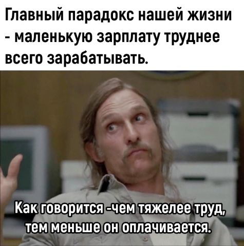 Главный парадокс нашей жизни маленькую зарплату труднее всего зарабатывать Ат КЗК ГОВОРИТСЯ ЧЕМ тяжелее труд тем меньше ОН ОППЗЧИВЗЕТСЯ