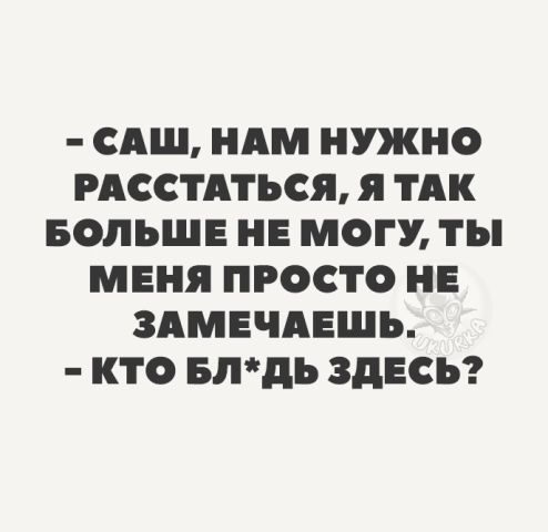 САШ НАМ НУЖНО РАССТАТЬСЯ я ТАК БОЛЬШЕ НЕ МОГУ ТЫ МЕНЯ ПРОСТО НЕ ЗАМЕЧАЕШЪ КТО БЛдЪ ЗДЕСЬ