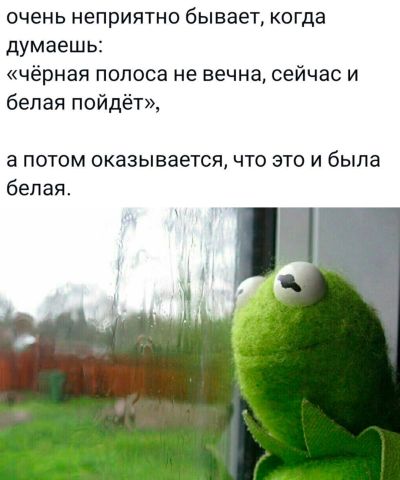 очень неприятно бывает когда думаешь чёрная полоса не вечна сейчас и белая пойдёт а потом оказывается что это и была белая