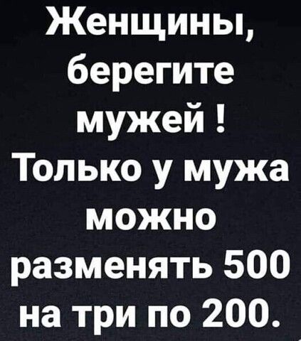 Женщины берегите мужей Только у мужа можно разменять 500 на три по 200