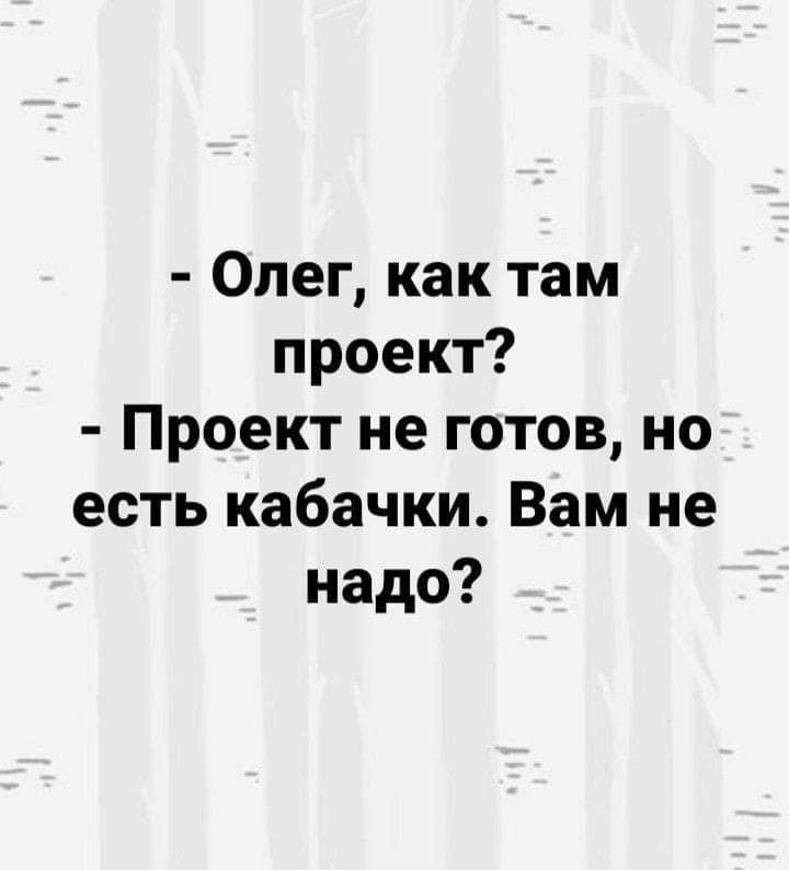 Олег как там проект Проект не готов но есть кабачки Вам не надо