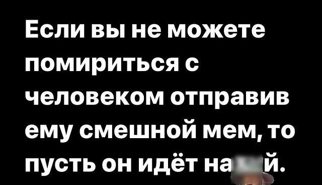 Если вы не можете помириться с человеком отправив ему смешной мем то пусть он идёт надёй