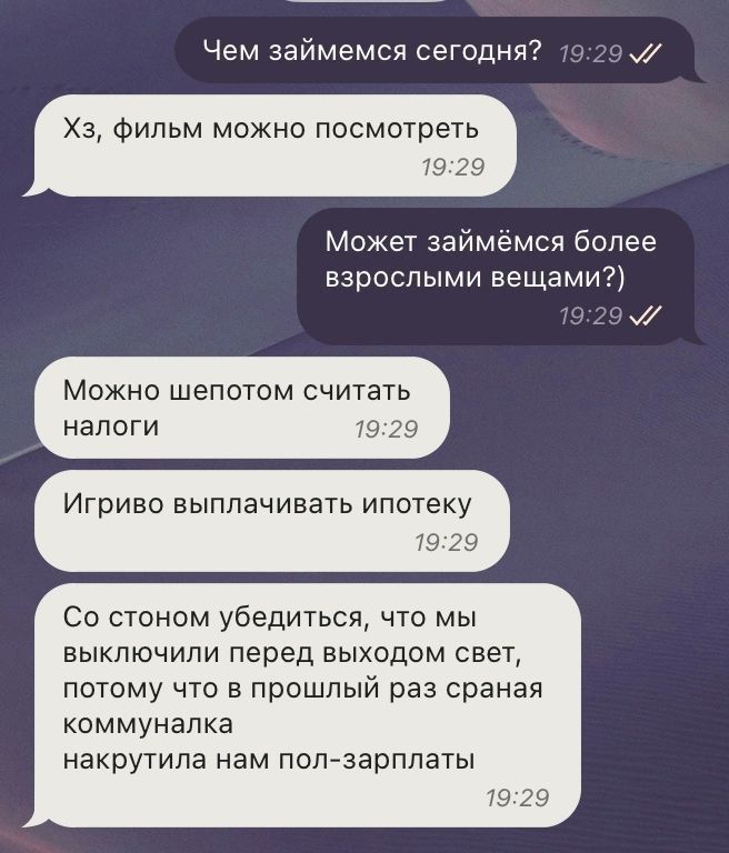 Чем займемся сегодня Хз фильм можно посмотреть 1529 Может займемся более взрослыми вещами _ и Можно шепотом считать налоги Игриво выплачивать ипотеку Со стоном убедиться что мы выключили перед выходом свет потому что в прошлый раз сраная коммуналка накрутипа нам пол зарплаты