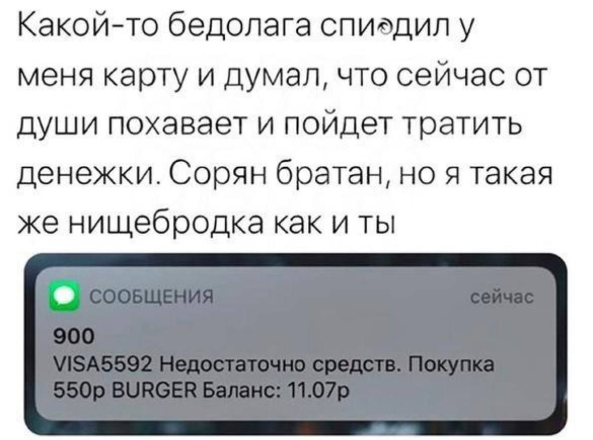 Какойто бедолага спидядип у меня карту и думалчто сейчас от души похавает и пойдет тратить денежки Сорян братан но я такая же нищебродка как и ты