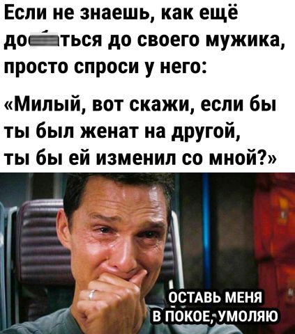 Если не знаешь как ещё дойться до своего мужика просто спроси у него Милый вот скажи если бы ты был женат на другой ты бы ей изменил со мной _ 9СТАвь меня злаков умоляю чим