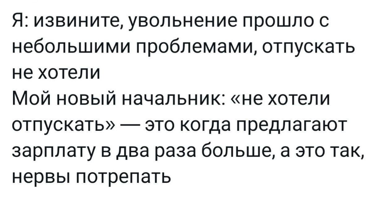 Я извините увольнение прошло с НЕбОПЬШИМИ проблемами ОТПУСКЭТЬ не хотели Мой новый начальник не хотели ОТПУСКЭТЬ ЭТО КОГДЭ предлагают зарплату в два раза больше а это так нервы потрепать