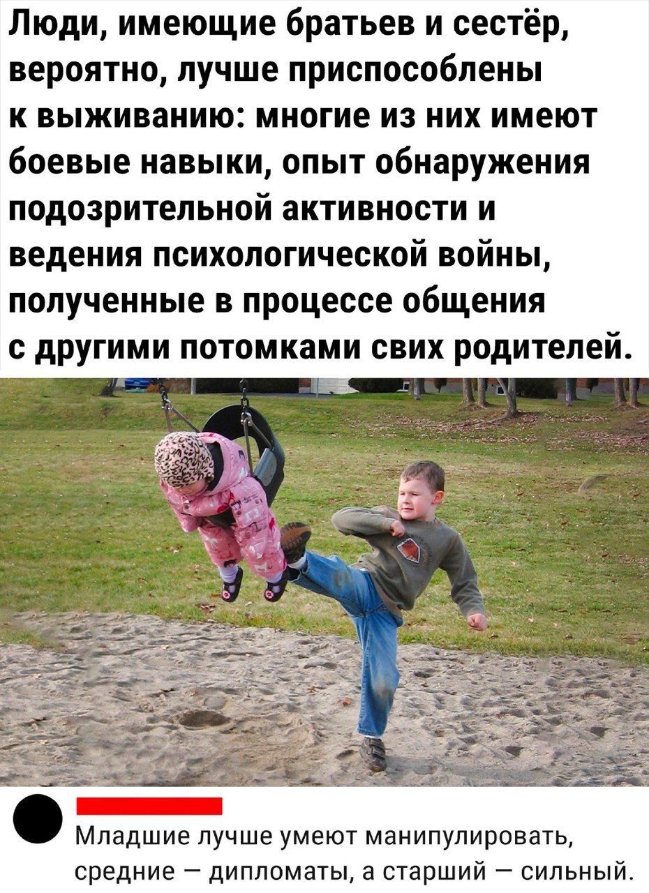Люди имеющие братьев и сестёр вероятно лучше приспособлены К выживанию многие из их ИМЁЮТ боевые навыки ОПЫТ обнаружения подозрительной активности и ведения психологической войны полученные в процессе общения с другими потомками свих родителей учше умеют манипулировать ипломаты а старший сильный