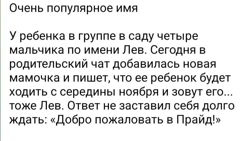 ОЧЕНЬ ПОПУЛЯРНОЕ ИМЯ У ребенка в группе в саду четыре мальчика по имени Лев Сегодня в родительский чат добавилась новая мамочка и пишет что ее ребенок будет ходить с середины ноября и зовут его тоже Лев Ответ не заставил себя долго ждать Добро пожаловать в Прайд