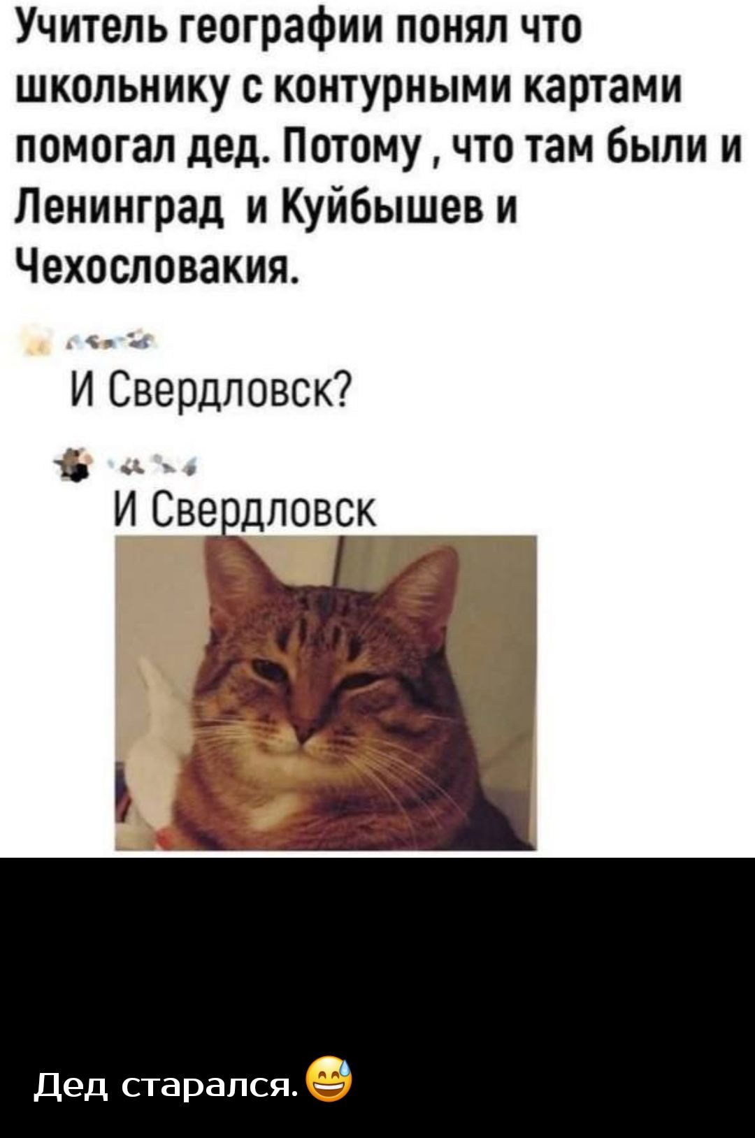 Учитель географии понял что школьнику контурными картами помогал дед Потому что там были и Ленинград и Куйбышев и Чехословакия и И Свердловск _ ИСве дповск _ Дед старался