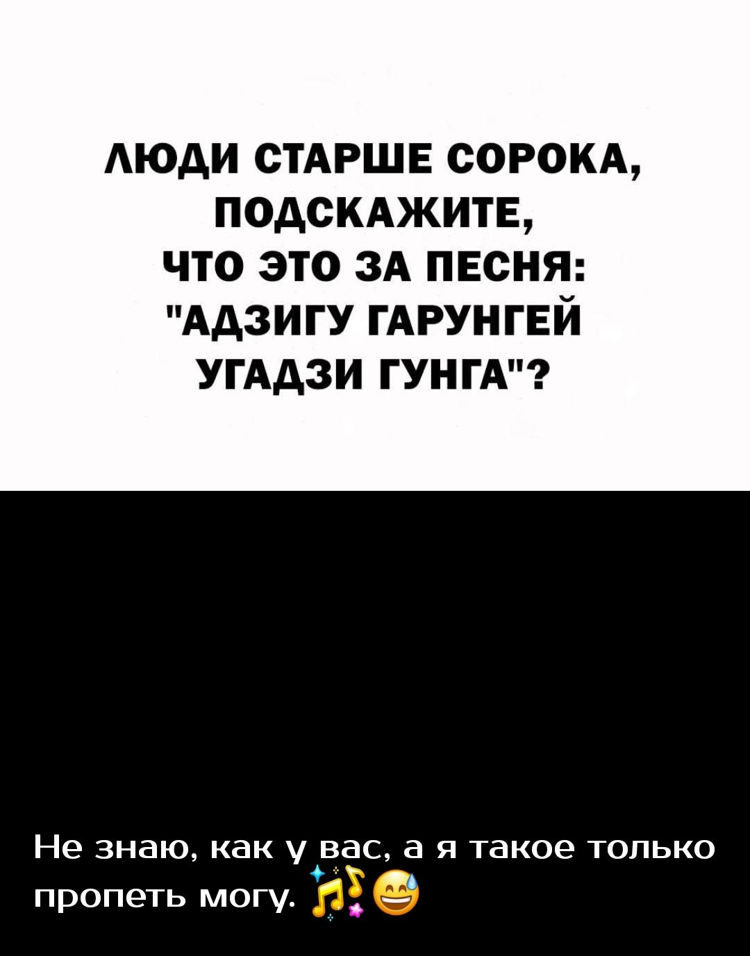АЮАИ СТАРШЕ СОРОКА ПОДСКАЖИТЕ ЧТО ЭТО ЗА ПЕСНЯ ААЗИГУ ГАРУНГЕЙ УГААЗИ ГУНГА Не знаю как у вас а я такое только пропеть могу _ Э