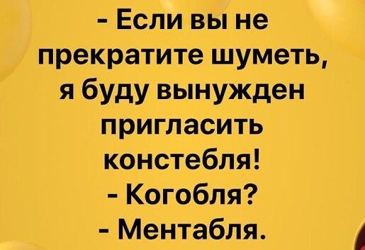 Если вы не прекратите шуметь яйбуду вынужден пригласить констебля Когобля Ментабля А