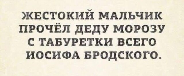 КЕСТОКИЙ МАЛЬЧИК ПРОЧЁП дЕдУ МОРОЗУ С ТАБУРЕТКИ ВСЕГО ИОСИФА БРОДСКОГО