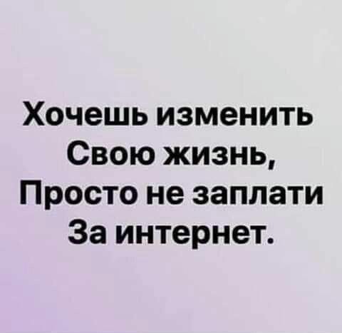 Хочешь изменить Свою жизнь Просто не заплати За интернет