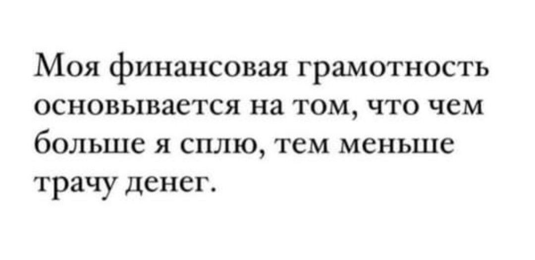 Моя финансовая грамотность основывается на том что чем больше я сплю тем меньше трачу денег