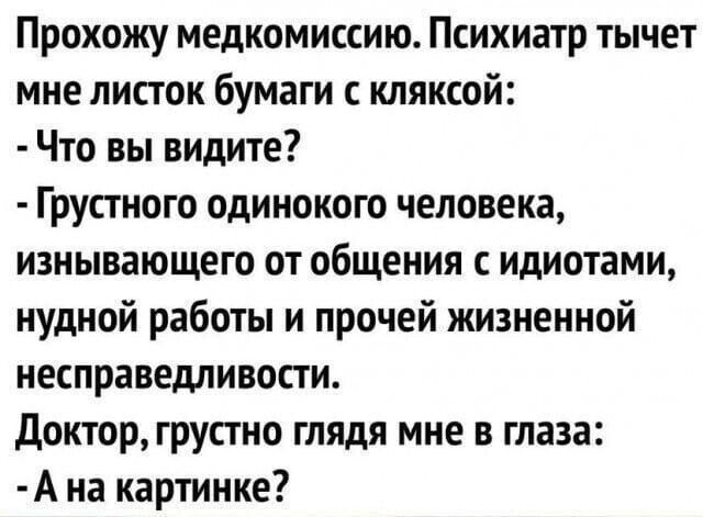 Прохожу медкомиссию Психиатр тычет мне листок бумаги кляксой Что вы видите Грустного одинокого человека изнывающего от общения идиотами нудной работы и прочей жизненной несправедливости доктор грустно глядя мне в глаза А на картинке