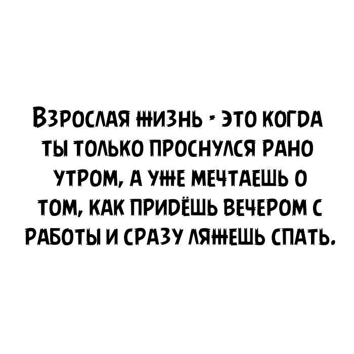 Взросддя жизнь это когпд ты только проснудся РАНО пром А уже МЕЧТАЕШЬ о том кдк придёшь вечером РАБОТЫ и срдзу АЯЩЕШЬ спдть