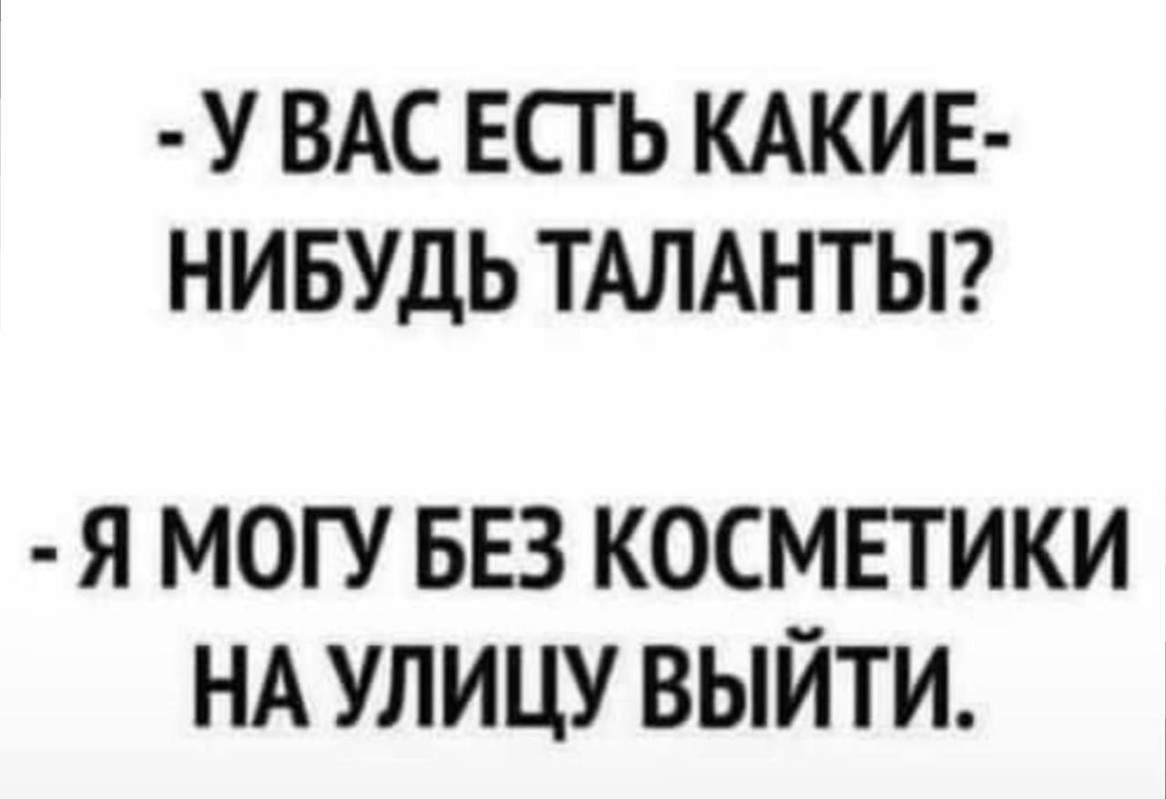 У ВАС ЕСТЬ КАКИЕ НИБУДЬ ТАЛАНТЫ Я МОГУ БЕЗ КОСМЕТИКИ НА УЛИЦУ ВЫЙТИ