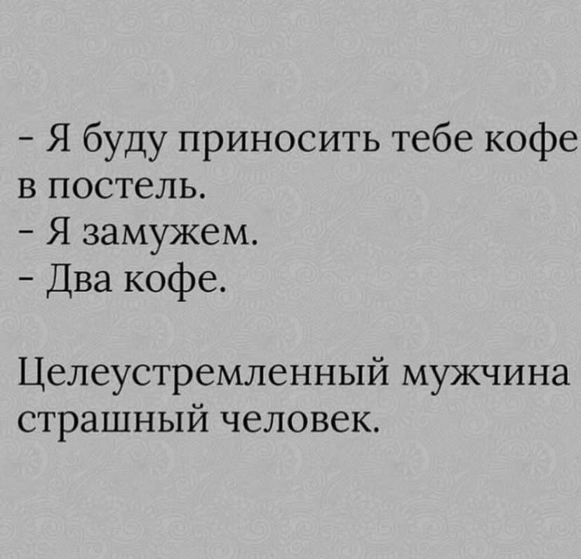 Я буду приносить тебе кофе в постель Я замужем Два кофе Целеустремленный мужчина страшный человек