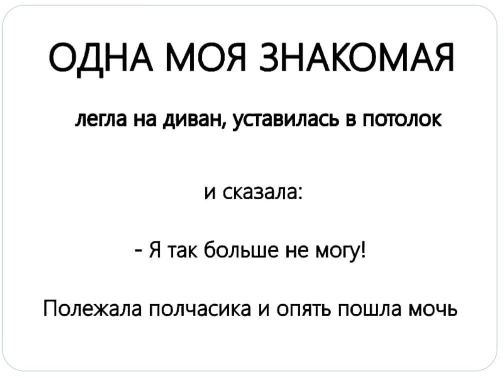 ОДНА МОЯ ЗНАКОМАЯ легла На диван УСТЗВИЛВСЬ В ПОТОЛОК и сказала Я так больше не могу Полехала полчасика и опять пошла мочь