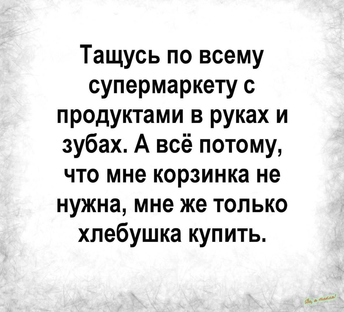 Тащусь по всему супермаркету с продуктами в руках и зубах А всё потому что мне корзинка не нужна мне же только хлебушка купить