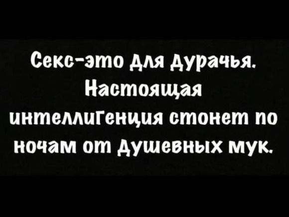 Секс это для Аурачья Настоящая интемипнцпя стонет по ночам от душевных мую